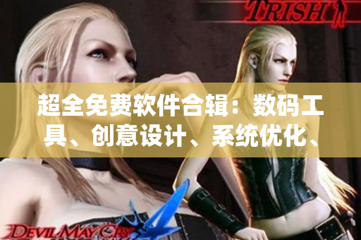 超全免费软件合辑：数码工具、创意设计、系统优化、实用工具全覆盖