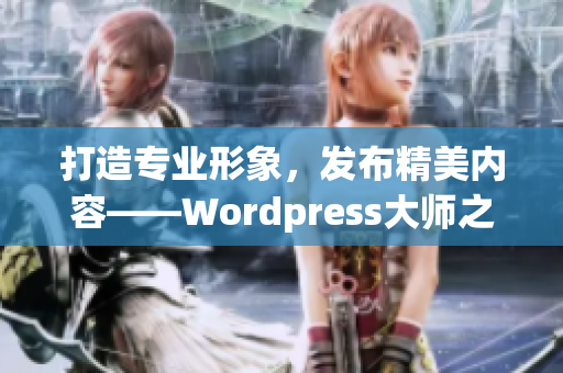 打造专业形象，发布精美内容——Wordpress大师之作网站上线