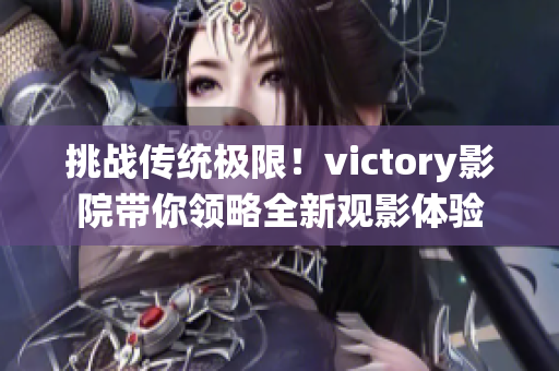 挑战传统极限！victory影院带你领略全新观影体验