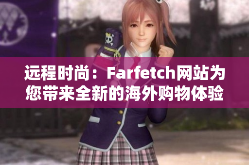 远程时尚：Farfetch网站为您带来全新的海外购物体验