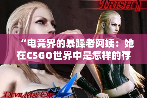 “电竞界的暴躁老阿姨：她在CSGO世界中是怎样的存在？”