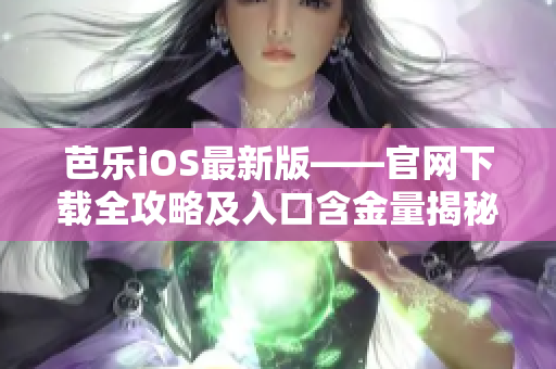 芭乐iOS最新版——官网下载全攻略及入口含金量揭秘