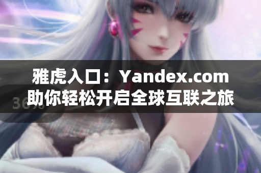 雅虎入口：Yandex.com助你轻松开启全球互联之旅