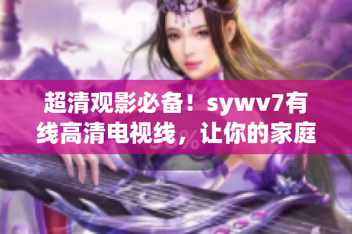 超清观影必备！sywv7有线高清电视线，让你的家庭影院更震撼！