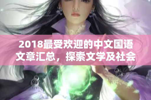 2018最受欢迎的中文国语文章汇总，探索文学及社会热点问题