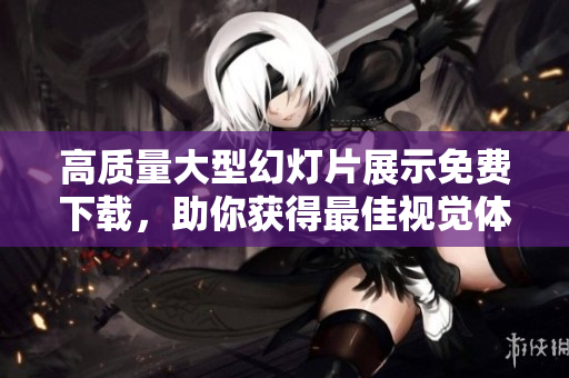 高质量大型幻灯片展示免费下载，助你获得最佳视觉体验
