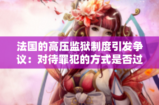 法国的高压监狱制度引发争议：对待罪犯的方式是否过于严厉？