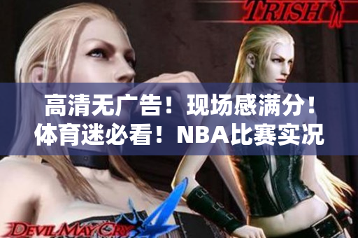 高清无广告！现场感满分！体育迷必看！NBA比赛实况直播平台推荐！