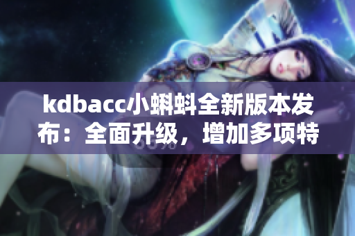 kdbacc小蝌蚪全新版本发布：全面升级，增加多项特色功能