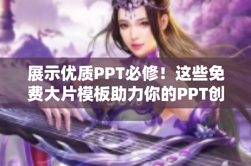 展示优质PPT必修！这些免费大片模板助力你的PPT创意设计