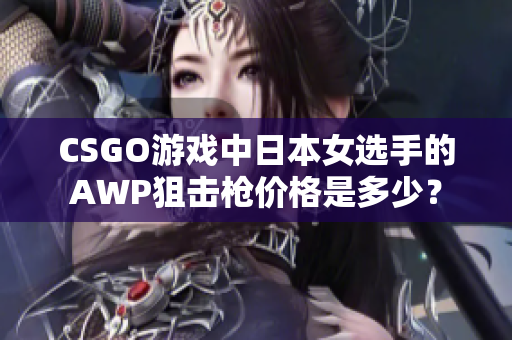 CSGO游戏中日本女选手的AWP狙击枪价格是多少？