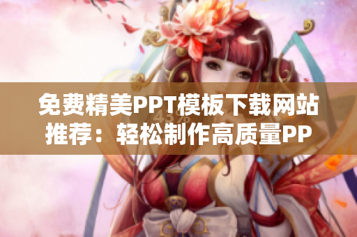 免费精美PPT模板下载网站推荐：轻松制作高质量PPT汇报！