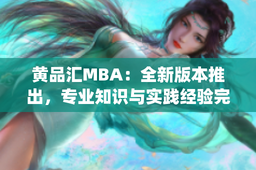 黄品汇MBA：全新版本推出，专业知识与实践经验完美结合(1)