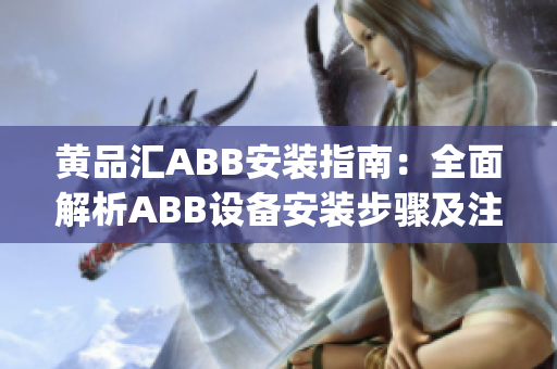 黄品汇ABB安装指南：全面解析ABB设备安装步骤及注意事项(1)