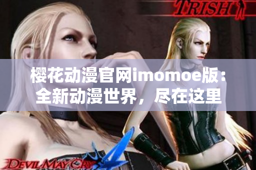 樱花动漫官网imomoe版：全新动漫世界，尽在这里