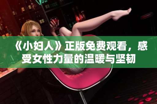 《小妇人》正版免费观看，感受女性力量的温暖与坚韧
