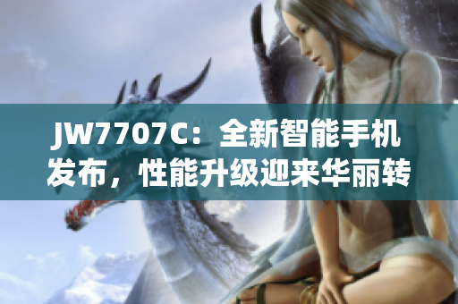 JW7707C：全新智能手机发布，性能升级迎来华丽转身