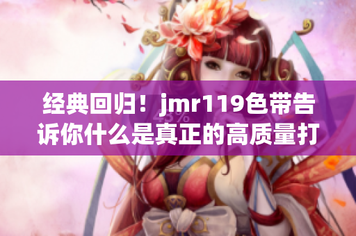 经典回归！jmr119色带告诉你什么是真正的高质量打印！