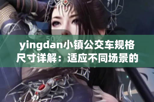 yingdan小镇公交车规格尺寸详解：适应不同场景的路线需求