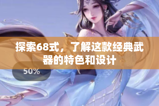 探索68式，了解这款经典武器的特色和设计