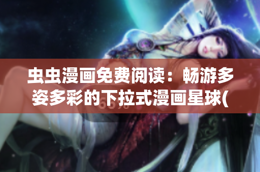 虫虫漫画免费阅读：畅游多姿多彩的下拉式漫画星球(1)