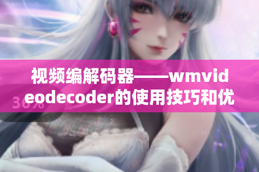 视频编解码器——wmvideodecoder的使用技巧和优化方法