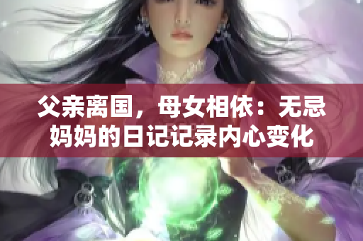 父亲离国，母女相依：无忌妈妈的日记记录内心变化