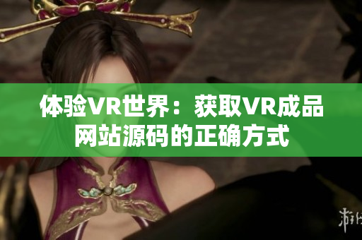 体验VR世界：获取VR成品网站源码的正确方式