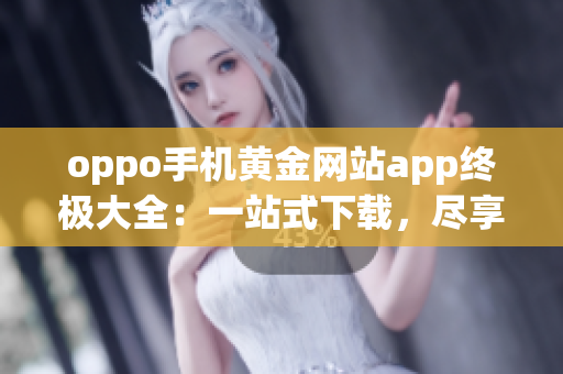 oppo手机黄金网站app终极大全：一站式下载，尽享精彩功能(1)
