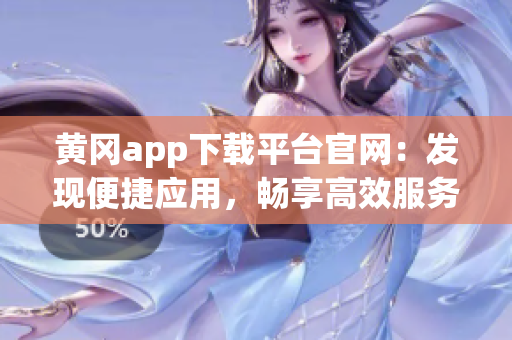 黄冈app下载平台官网：发现便捷应用，畅享高效服务