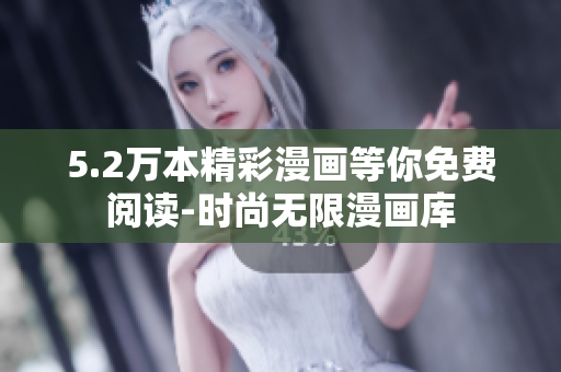 5.2万本精彩漫画等你免费阅读-时尚无限漫画库