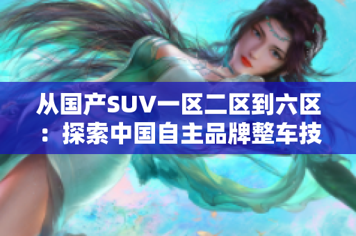 从国产SUV一区二区到六区：探索中国自主品牌整车技术的不断进化