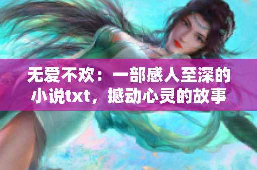 无爱不欢：一部感人至深的小说txt，撼动心灵的故事