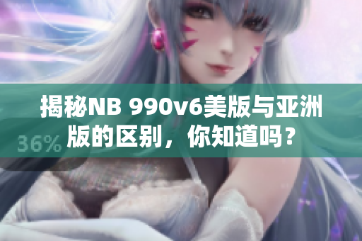 揭秘NB 990v6美版与亚洲版的区别，你知道吗？