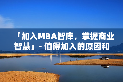 「加入MBA智库，掌握商业智慧」- 值得加入的原因和收获