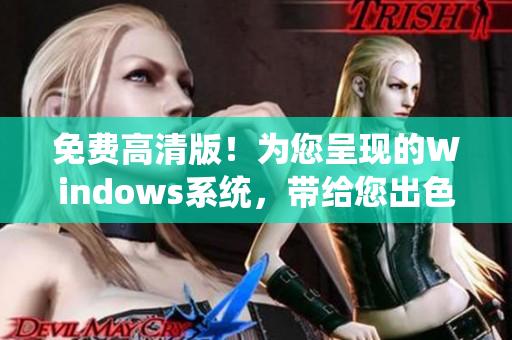 免费高清版！为您呈现的Windows系统，带给您出色的视觉享受