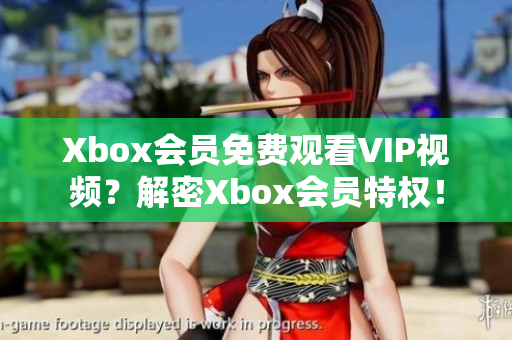 Xbox会员免费观看VIP视频？解密Xbox会员特权！