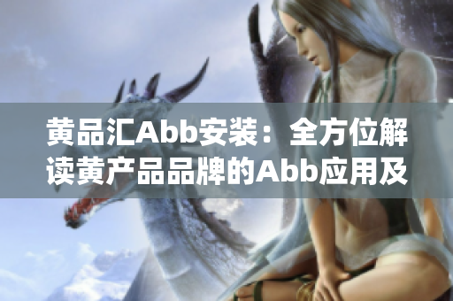 黄品汇Abb安装：全方位解读黄产品品牌的Abb应用及安装方法(1)