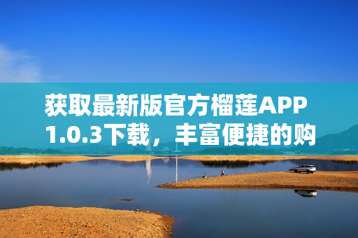 获取最新版官方榴莲APP 1.0.3下载，丰富便捷的购物体验！