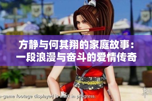 方静与何其翔的家庭故事：一段浪漫与奋斗的爱情传奇