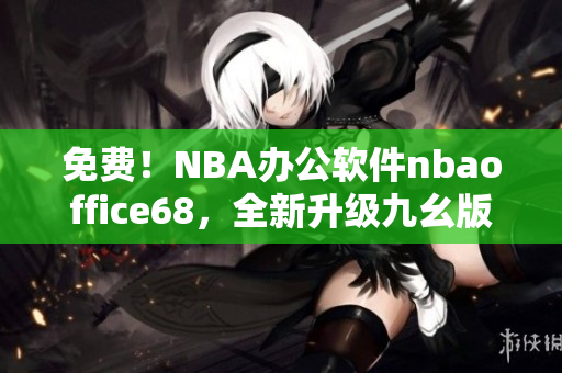 免费！NBA办公软件nbaoffice68，全新升级九幺版！