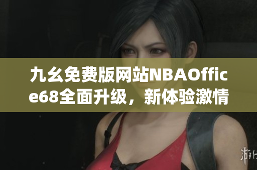 九幺免费版网站NBAOffice68全面升级，新体验激情篮球！(1)