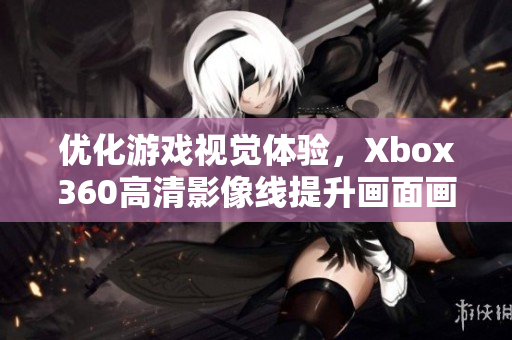 优化游戏视觉体验，Xbox360高清影像线提升画面画质