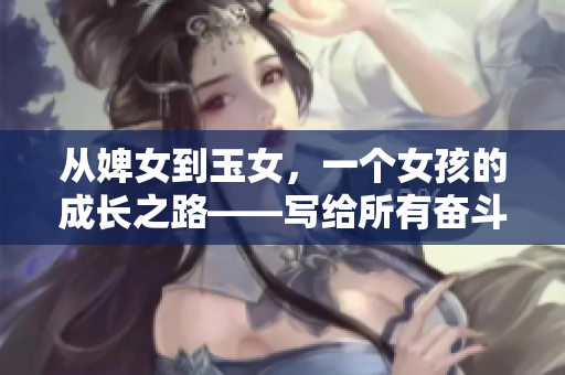 从婢女到玉女，一个女孩的成长之路——写给所有奋斗的女性