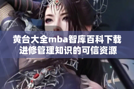 黄台大全mba智库百科下载 进修管理知识的可信资源