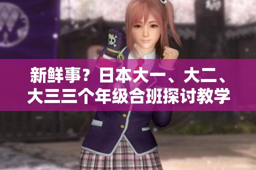 新鲜事？日本大一、大二、大三三个年级合班探讨教学创新