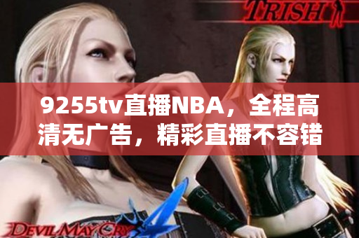 9255tv直播NBA，全程高清无广告，精彩直播不容错过