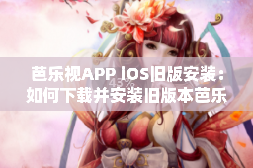 芭乐视APP iOS旧版安装：如何下载并安装旧版本芭乐视APP？(1)