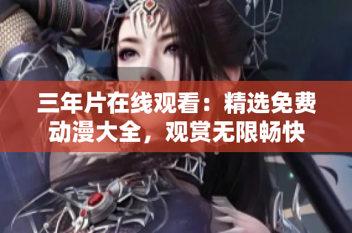 三年片在线观看：精选免费动漫大全，观赏无限畅快