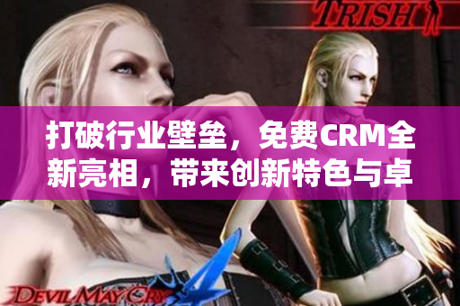 打破行业壁垒，免费CRM全新亮相，带来创新特色与卓越体验